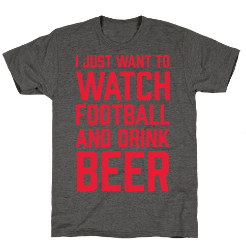 I Just Want To Watch Football And Drink Beer T-Shirt