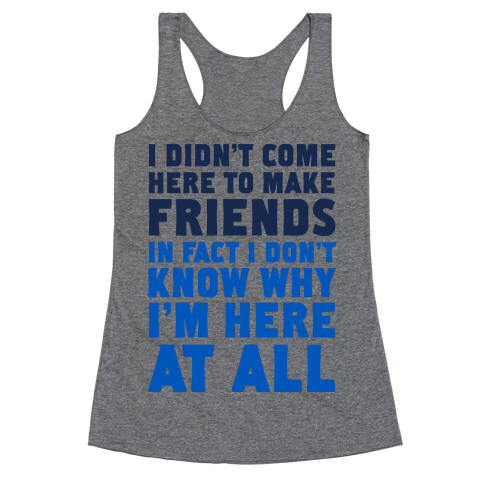 I Didn't Come Here to Make Friends in Fact I Don't Know Why I'm Here at all Racerback Tank Top