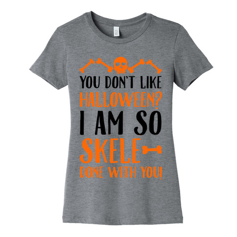 You Don't Like Halloween? I Am SO Skele-done With You Womens T-Shirt