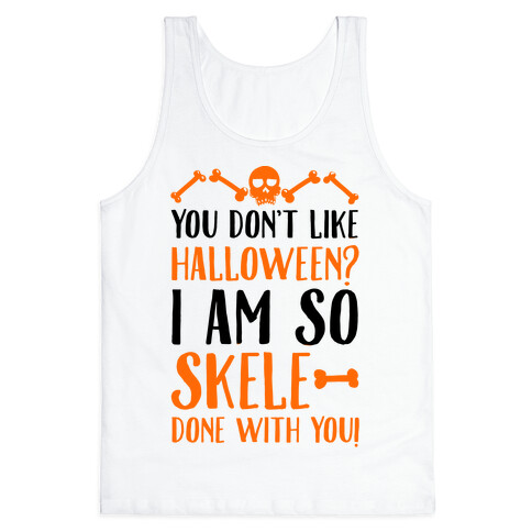 You Don't Like Halloween? I Am SO Skele-done With You Tank Top