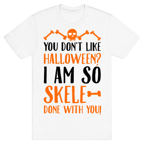 You Don't Like Halloween? I Am SO Skele-done With You T-Shirt