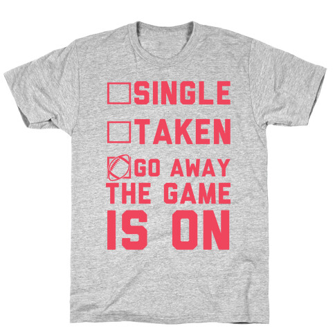 Single Taken Go Away The Game Is On T-Shirt