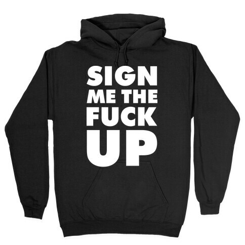 Sign Me the F*** Up Hooded Sweatshirt