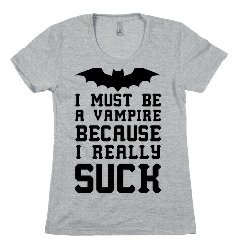 I Must Be A Vampire Because I Really Suck Womens T-Shirt