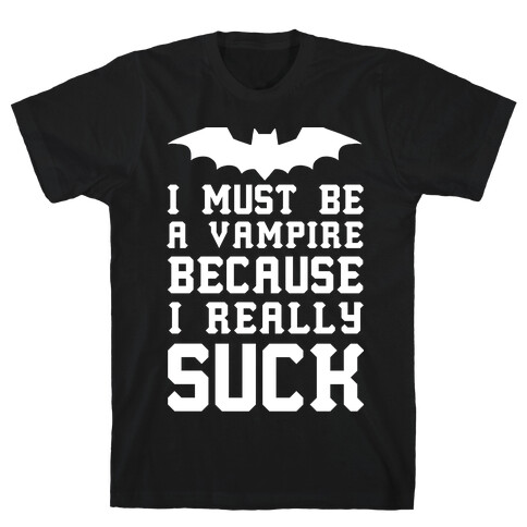 I Must Be A Vampire Because I Really Suck T-Shirt