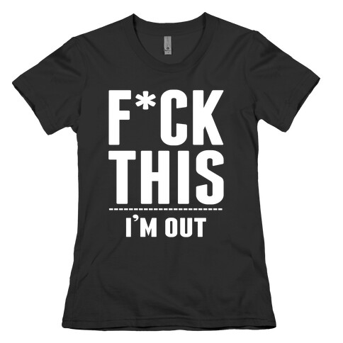 F*ck This! I'm out- (Dark) Womens T-Shirt