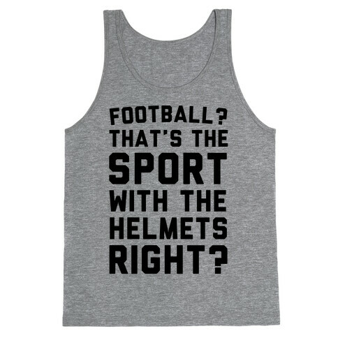 Football? That's The Sport With The Helmets Right? Tank Top