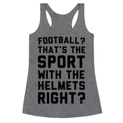 Football? That's The Sport With The Helmets Right? Racerback Tank Top