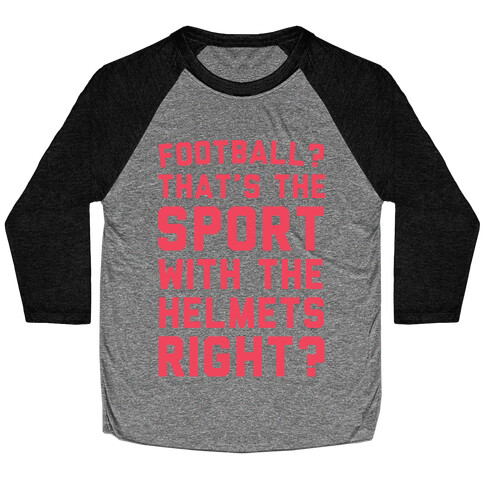 Football? That's The Sport With The Helmets Right? Baseball Tee