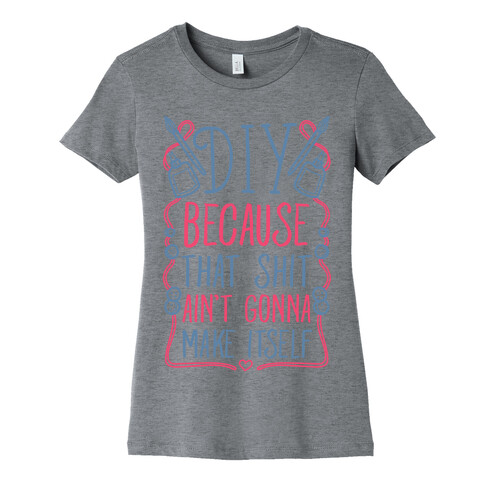 DIY: Because That Shit Ain't Gonna Make Itself Womens T-Shirt