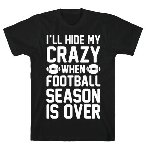 I'll Hide My Crazy When Football Season Is Over T-Shirt