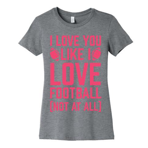 I Love You Like I Love Football (Not At All) Womens T-Shirt