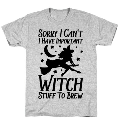 Sorry I Can't I Have Important Witch Stuff To Brew T-Shirt