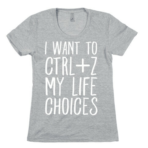 I Want to Ctrl+Z My Life Choices Womens T-Shirt