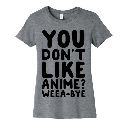 You Don't Like Anime? Weea-BYE Womens T-Shirt