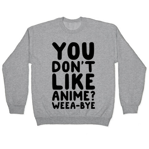 You Don't Like Anime? Weea-BYE Pullover