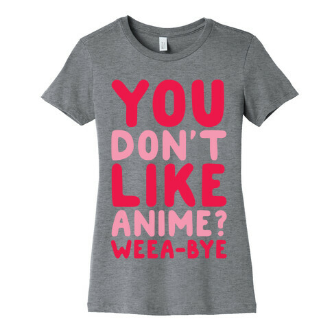 You Don't Like Anime? Weea-BYE Womens T-Shirt