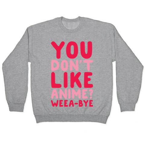 You Don't Like Anime? Weea-BYE Pullover