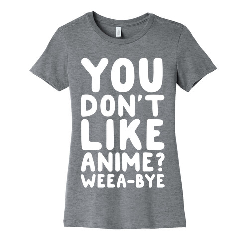 You Don't Like Anime? Weea-BYE Womens T-Shirt
