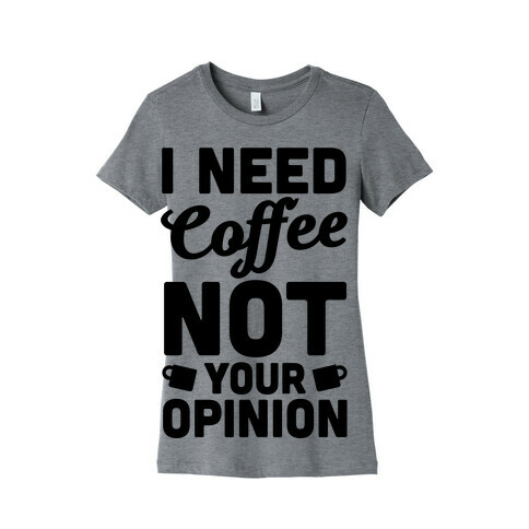 I Need Coffee Not Your Opinion Womens T-Shirt