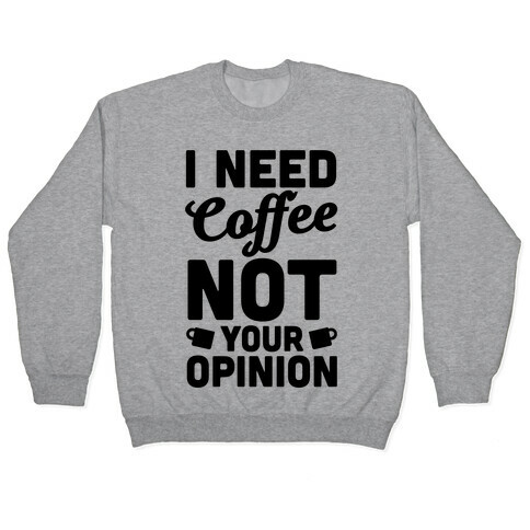 I Need Coffee Not Your Opinion Pullover