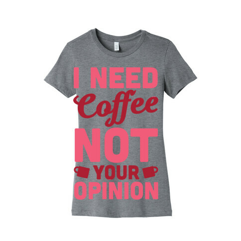 I Need Coffee Not Your Opinion Womens T-Shirt