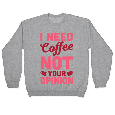 I Need Coffee Not Your Opinion Pullover