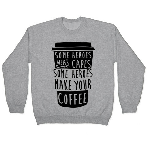 Some Heroes Wear Capes Some Heroes Make Your Coffee Pullover