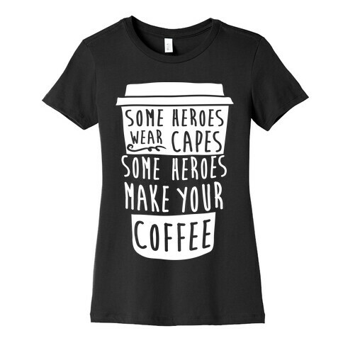 Some Heroes Wear Capes Some Heroes Make Your Coffee Womens T-Shirt