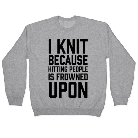 I Knit Because Hitting People Is Frowned Upon Pullover
