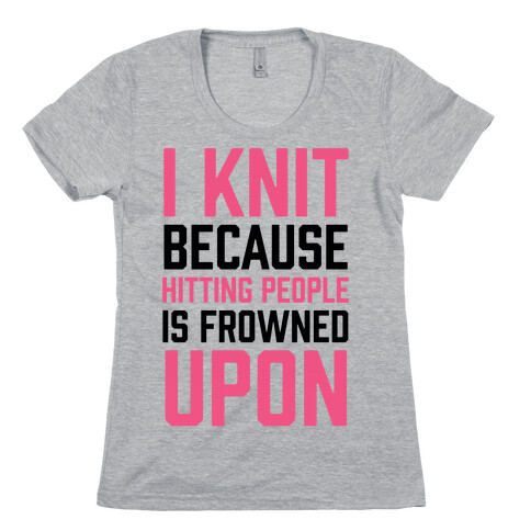 I Knit Because Hitting People Is Frowned Upon Womens T-Shirt