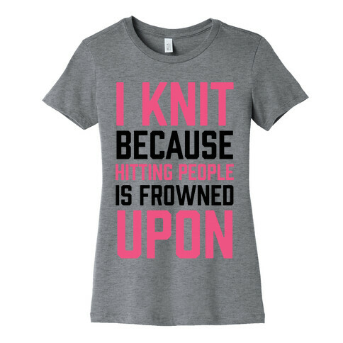 I Knit Because Hitting People Is Frowned Upon Womens T-Shirt