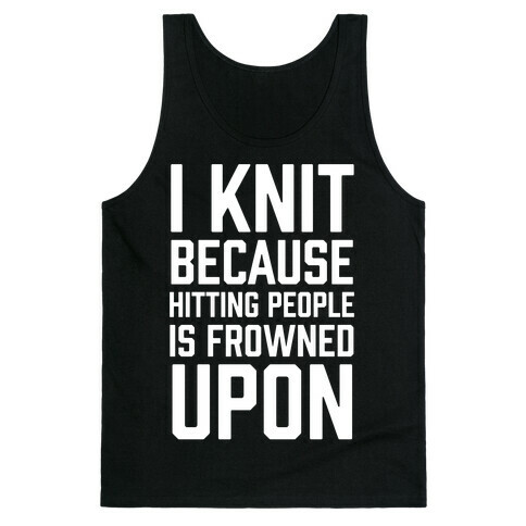 I Knit Because Hitting People Is Frowned Upon Tank Top