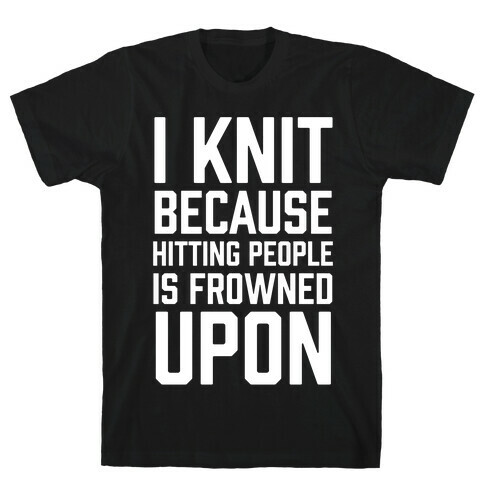 I Knit Because Hitting People Is Frowned Upon T-Shirt