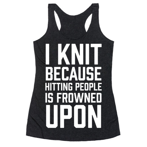 I Knit Because Hitting People Is Frowned Upon Racerback Tank Top