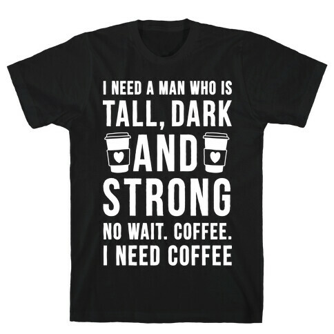 I Need A Man Who Is Tall, Dark, And Strong T-Shirt
