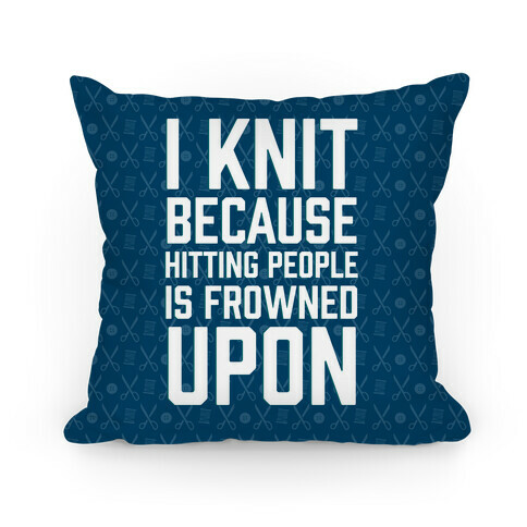 I Knit Because Hitting People Is Frowned Upon Pillow