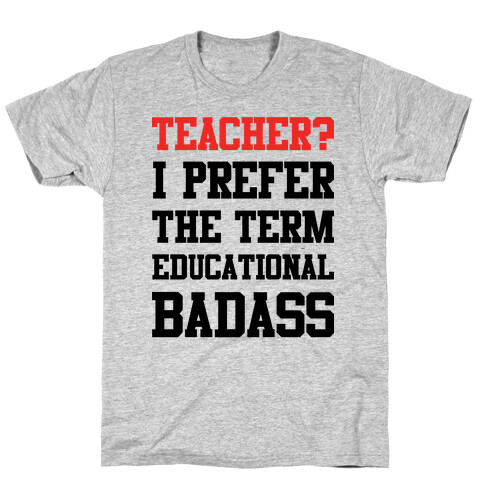 Teacher? I Prefer the Term Educational Badass T-Shirt