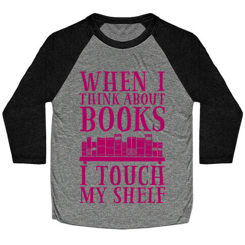 When I Think About Books I Touch My Shelf Baseball Tee