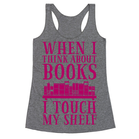 When I Think About Books I Touch My Shelf Racerback Tank Top