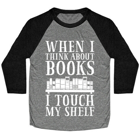 When I Think About Books I Touch My Shelf Baseball Tee