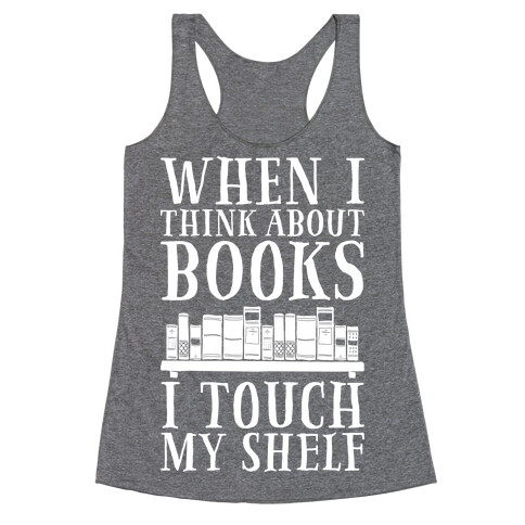 When I Think About Books I Touch My Shelf Racerback Tank Top