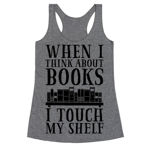 When I Think About Books I Touch My Shelf Racerback Tank Top