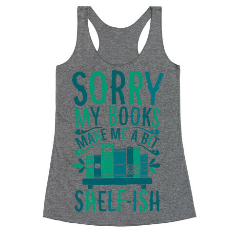 Sorry My Books Make Me a Bit Shelf-ish Racerback Tank Top