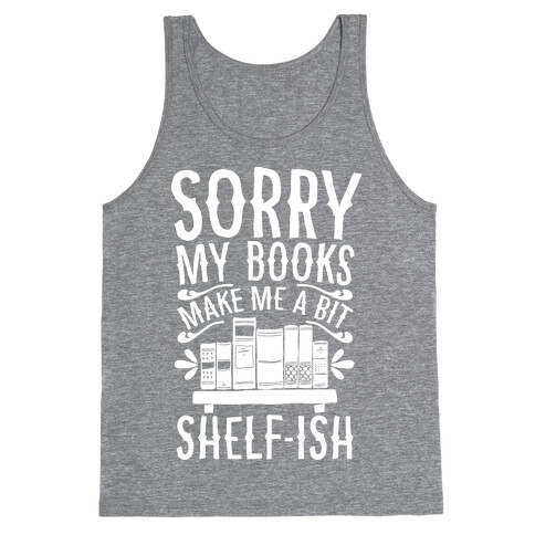 Sorry My Books Make Me a Bit Shelf-ish Tank Top