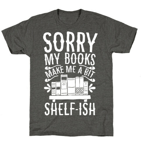 Sorry My Books Make Me a Bit Shelf-ish T-Shirt