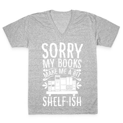 Sorry My Books Make Me a Bit Shelf-ish V-Neck Tee Shirt