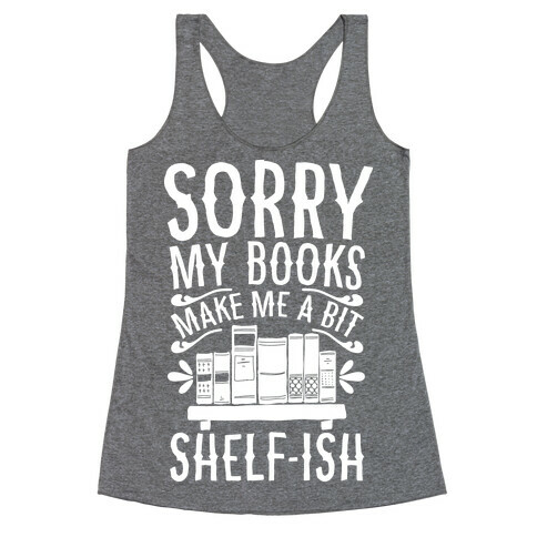 Sorry My Books Make Me a Bit Shelf-ish Racerback Tank Top