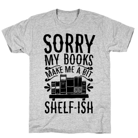 Sorry My Books Make Me a Bit Shelf-ish T-Shirt