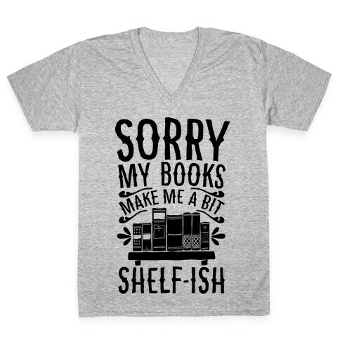 Sorry My Books Make Me a Bit Shelf-ish V-Neck Tee Shirt